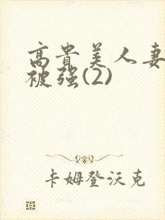 高贵美人妻被强被强(2)