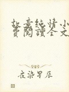 故意纯情小说免费阅读全文