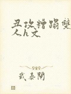 丑攻糟蹋双性美人h文