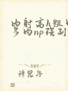内射高h粗口超多肉np强制)