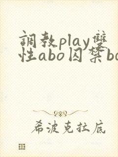 调教play双性abo囚禁bdsm
