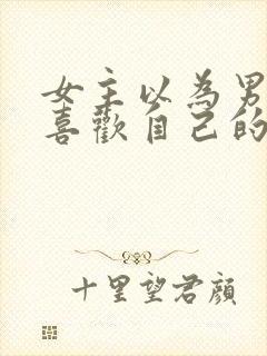 女主以为男主不喜欢自己的小说