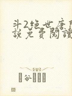 斗2绝世唐门小说免费阅读