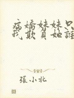 病娇妹妹只想让我欺负她谁