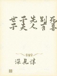 世子先别死,世子夫人有喜了