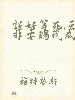 说好等死,天官非要赐我成仙笔趣阁lou