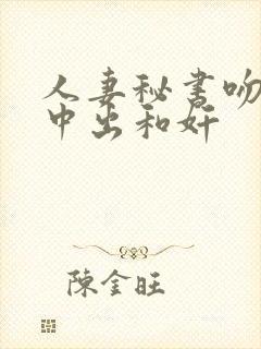 人妻秘书吻社长中出和奸