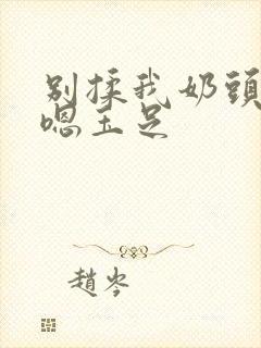 别揉我奶头啊嗯嗯玉足