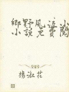 乡野风流小农民小说免费阅读下载