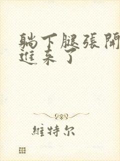 躺下腿张开我要进来了