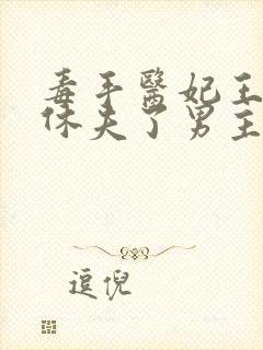 毒手医妃王爷被休夫了男主是谁