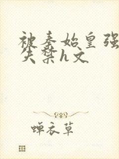 被秦始皇强肉到失禁h文