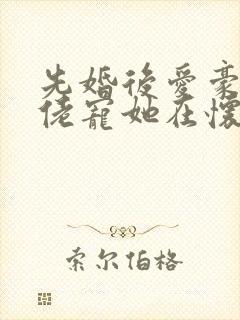 先婚后爱豪门大佬宠她在怀