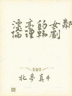 漂亮的女邻居5伦理韩剧