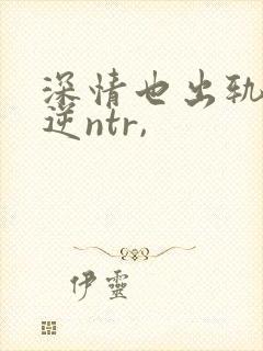 深情也出轨1(逆ntr,