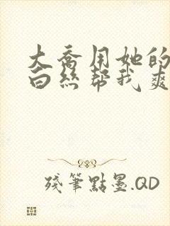 大乔用她的玉足白丝帮我爽