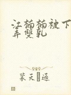 江楠楠被下药玩弄双乳封面