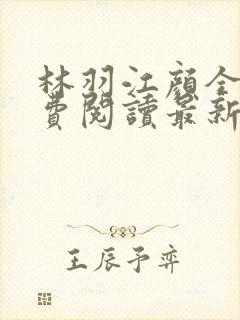 林羽江颜全文免费阅读最新章节