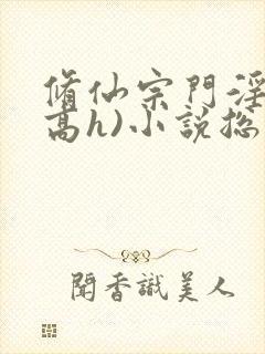 修仙宗门淫交(高h)小说总受