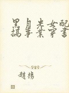 黑月光女配只想搞事业穿书免费阅读