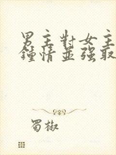 男主对女主一见钟情并强取豪夺