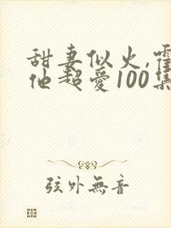 甜妻似火,霍爷他超爱100集介绍