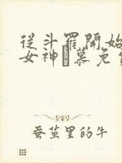 从斗罗开始俘获女神鞪慕免费阅读小说