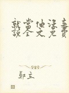 就当他没来过小说全文免费阅读