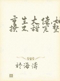 重生大佬,她又撩又甜完整版