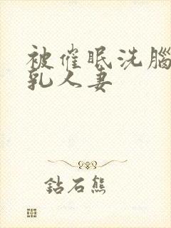 被催眠洗脑的巨乳人妻