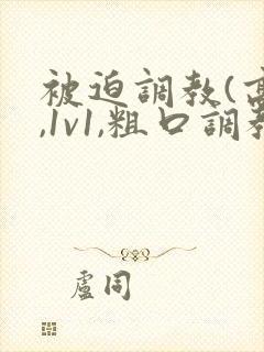 被迫调教(高h,1v1,粗口调教,双男)小说