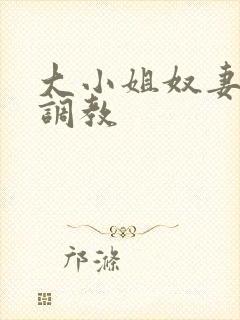 大小姐奴妻接受调教