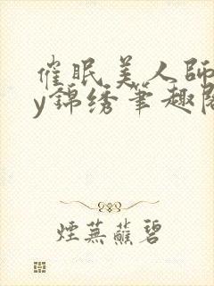 催眠美人师尊by锦绣笔趣阁最新章节更