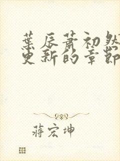 叶辰萧初然刚刚更新的章节