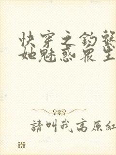 快穿之钓系美人她魅惑众生阅读全文