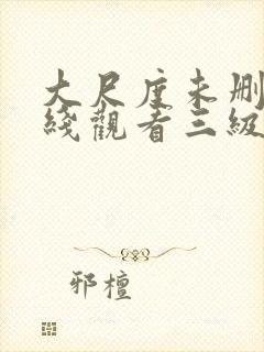 大尺度未删减在线观看三级