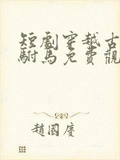 短剧穿越古代当驸马免费观看全集