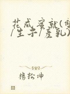 花成蜜就(双性/生子/产乳)h