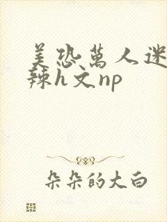 美恐万人迷h高辣h文np