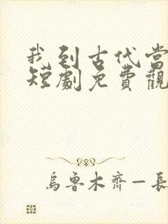 我到古代当驸马短剧免费观看