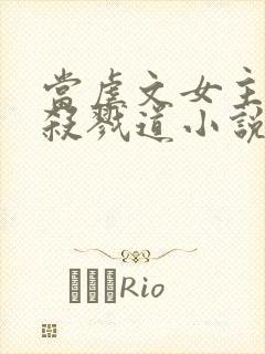 当虐文女主修了杀戮道小说