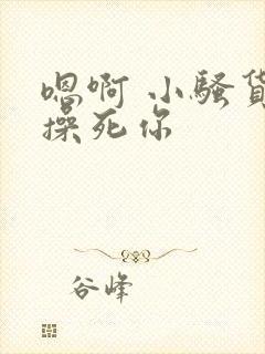 嗯啊 小骚货 操死你