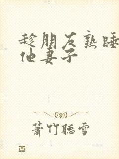 趁朋友熟睡侵犯他妻子