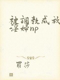 被调教成放荡小淫妇np封面