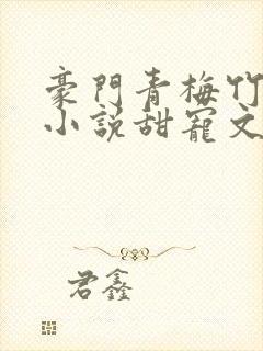 豪门青梅竹马的小说甜宠文推荐