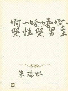 啊~哈唔啊~嗯双性双男主
