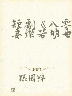 短剧《八零小甜妻灿若明也》完整版