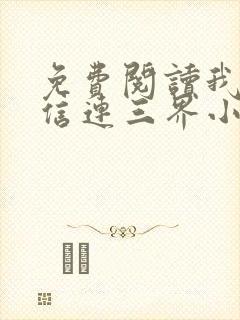 免费阅读我的微信连三界小说