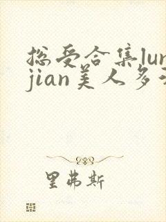 总受合集lunjian美人多汁