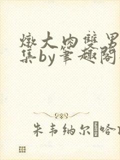 炖大肉双男主合集by笔趣阁全文阅读顾